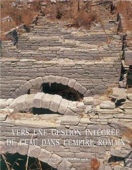 Vers Une Gestion Integree de l'Eau Dans l'Empire Romain: Actes Du Colloque International Universite Laval, Octobre 2006