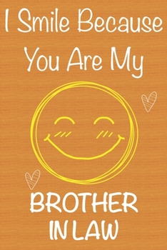 I Smile Because You Are My  Brother in Law: Gift Book For  Brother in Law, Christmas Gift Book,Father's Day Gifts, Birthday Gifts For  Brother in ... Journal & Beautifull lined pages Notebook