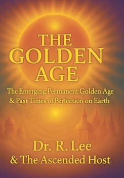 The Golden Age: The Emerging Permanent Golden Age & Other Times Of Perfection On Earth