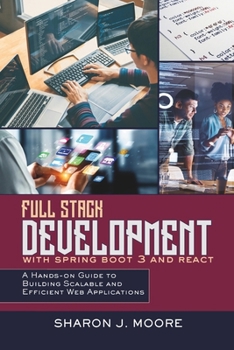 FULL STACK DEVELOPMENT WITH SPRING BOOT 3 AND REACT: A Hands-on Guide to Building Scalable and Efficient Web Applications