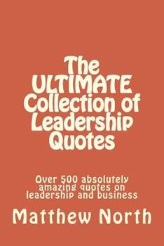 Paperback The ULTIMATE Collection of Leadership Quotes: Over 500 absolutely amazing quotes on leadership and business Book
