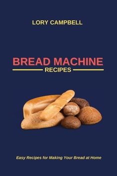 Paperback Bread Machine Recipes: Easy Recipes for Making Your Bread at Home Book