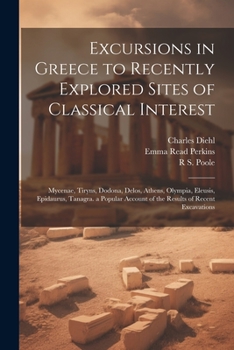 Paperback Excursions in Greece to Recently Explored Sites of Classical Interest: Mycenae, Tiryns, Dodona, Delos, Athens, Olympia, Eleusis, Epidaurus, Tanagra. a Book