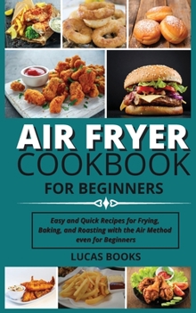 Hardcover Air Fryer Cookbook for Beginners: Easy and Quick Recipes for Frying, Baking, and Roasting with the Air Method even for Beginners Book