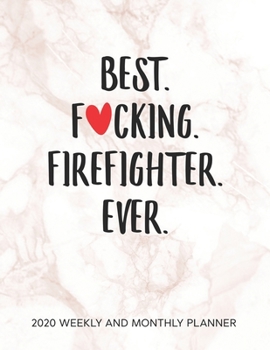 Best Fucking Firefighter Ever 2020 Weekly And Monthly Planner: Adult Humor Firemen Appreciation Gift. 54 Weeks Calendar Appointment Schedule Tracker Organizer for Brave Volunteer Firefighters.