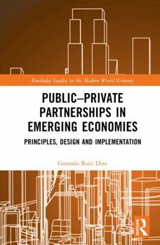 Public–Private Partnerships in Emerging Economies: Principles, Design and Implementation (Routledge Studies in the Modern World Economy)