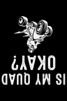 Is My Quad Okay?: ATV Four Wheeling Journal Notebook - ATV Rider Gift - ATV Lover - Four Wheeler - Off Road Journal - ATV Owner Gift - Gift for Him - Mudding Journal.