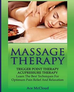 Paperback Massage Therapy: Trigger Point Therapy: Acupressure Therapy: Learn The Best Techniques For Optimum Pain Relief And Relaxation Book