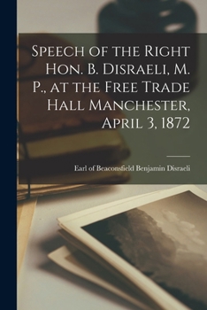 Paperback Speech of the Right Hon. B. Disraeli, M. P., at the Free Trade Hall Manchester, April 3, 1872 Book
