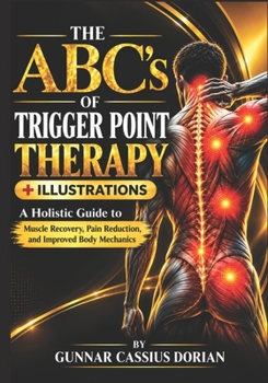 THE ABC’s OF TRIGGER POINT THERAPY: A Holistic Guide to Muscle Recovery, Pain Reduction, and Improved Body Mechanics