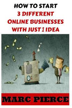 Paperback How To Start 3 Different Online Businesses With Just 1 Idea: Sell Products, Start a Blog & Create Passive Income Book