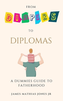 Paperback From Diapers to Diplomas: A Dummies Guide to Fatherhood Book