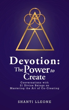 Hardcover Devotion: The Power to Create: Conversations with 21 Divine Beings on Mastering the Art of Co-Creating Book