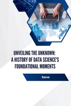 Paperback Unveiling the Unknown: A History of Data Science's Foundational Moments Book