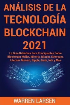 Paperback Análisis de la Tecnología Blockchain 2021: La Guía Definitiva Para Principiantes Sobre Blockchain Wallet, Minería, Bitcoin, Ethereum, Litecoin, Monero [Spanish] Book