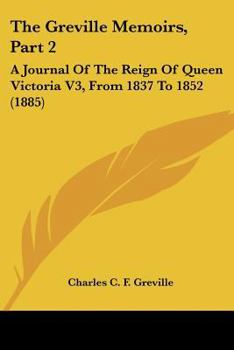 The Greville Memoirs, Part 2: A Journal Of The Reign Of Queen Victoria V3, From 1837 To 1852