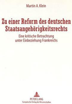 Zu Einer Reform Des Deutschen Staatsangehoerigkeitsrechts: Eine Kritische Betrachtung Unter Einbeziehung Frankreichs