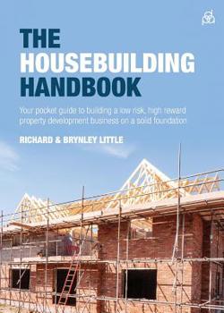 Paperback The Housebuilding Handbook: Your Pocket Guide to Building a Low Risk, High Reward Property Development Business on a Solid Foundation Book