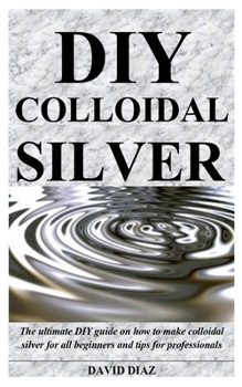 Paperback DIY Colloidal Silver: The ultimate DIY guide on how to make colloidal silver for all beginners and tips for professionals Book