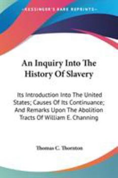 Paperback An Inquiry Into The History Of Slavery: Its Introduction Into The United States; Causes Of Its Continuance; And Remarks Upon The Abolition Tracts Of W Book