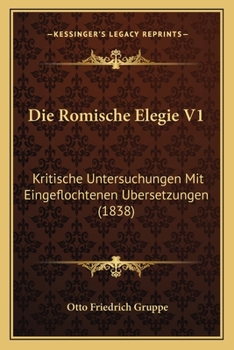 Paperback Die Romische Elegie V1: Kritische Untersuchungen Mit Eingeflochtenen Ubersetzungen (1838) [German] Book