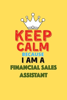 Keep Calm Because I Am A Financial Sales Assistant  - Funny Financial Sales Assistant Notebook And Journal Gift: Lined Notebook / Journal Gift, 120 Pages, 6x9, Soft Cover, Matte Finish