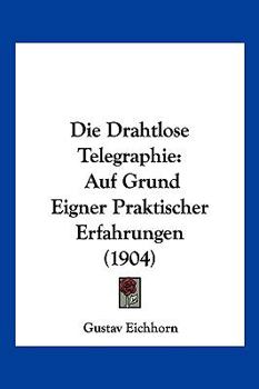 Paperback Die Drahtlose Telegraphie: Auf Grund Eigner Praktischer Erfahrungen (1904) [German] Book