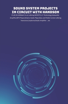 Paperback Sound System Projects in Circuit with HandsOn: 25,40,50,100Watt Circuit utilizing MOSFET, Li-Fi Technology, Subwoofer Amplifier, MP3 Player, Arduino A Book