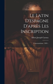 Le Latin D'espagne D'après Les Inscription: Consonantisme. 1903...