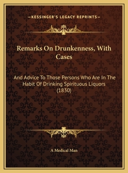 Remarks On Drunkenness, With Cases: And Advice To Those Persons Who Are In The Habit Of Drinking Spirituous Liquors