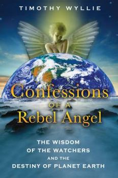 Paperback Confessions of a Rebel Angel: The Wisdom of the Watchers and the Destiny of Planet Earth Book