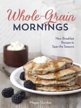 Hardcover Whole-Grain Mornings: New Breakfast Recipes to Span the Seasons Book