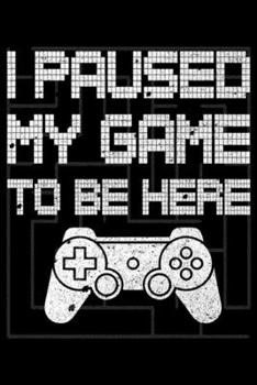 I Paused My Game To Be Here: I Paused My Game To Be Here Funny Video Gamer  Journal/Notebook Blank Lined Ruled 6x9 100 Pages