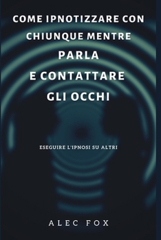 Come Ipnotizzare Con Chiunque Mentre Parla E Contattare Gli Occhi: Eseguire l'Ipnosi Su Altri