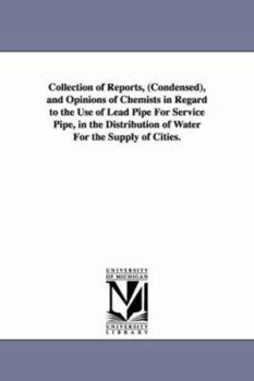 Collection of reports (condensed) and opinions of chemists in regard to the use of lead pipe for service pipe in the distribution of water for the supply of cities