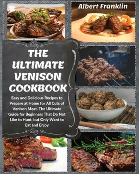 Paperback The Ultimate Venison Cookbook: Easy and Delicious Recipes to Prepare at Home for All Cuts of Venison Meat. The Ultimate Guide for Beginners That Do N Book