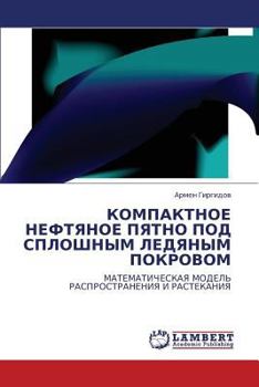 КОМПАКТНОЕ НЕФТЯНОЕ ПЯТНО ПОД СПЛОШНЫМ ЛЕДЯНЫМ ПОКРОВОМ: МАТЕМАТИЧЕСКАЯ МОДЕЛЬ РАСПРОСТРАНЕНИЯ И РАСТЕКАНИЯ