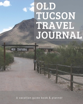 Old Tucson Arizona Travel Journal: Vacation Guide Book, Organizer and Destination Planner Makes a Great Keepsake Gift