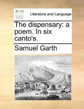The Dispensary: A Poem. in Six Canto's...