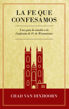 Paperback Le Fe Que Confesamos: Una Guía de Estudio a la Confesión de Fe Westminster [Spanish] Book