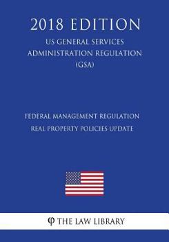 Federal Management Regulation - Real Property Policies Update (US General Services Administration Regulation) (GSA)