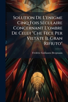 Paperback Solution De L'enigme Cinq Fois Séculaire Concernant L'ombre De Celui "Che Fece Per Viltate Il Gran Rifiuto" [French] Book