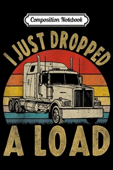 Composition Notebook: I Just Dropped A Load Funny Trucker Gifts Fathers Day  Journal/Notebook Blank Lined Ruled 6x9 100 Pages