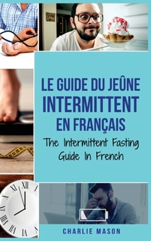 Le Guide Du Je�ne Intermittent En Fran�ais/ The Intermittent Fasting Guide In French: Apprenez tout ce que vous avez besoin sur le je�ne intermittent et tous les avantages qui y sont associ�s
