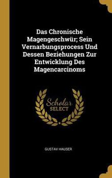 Hardcover Das Chronische Magengeschwür; Sein Vernarbungsprocess Und Dessen Beziehungen Zur Entwicklung Des Magencarcinoms [German] Book