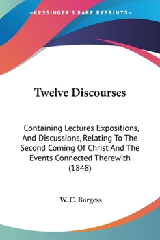 Paperback Twelve Discourses: Containing Lectures Expositions, And Discussions, Relating To The Second Coming Of Christ And The Events Connected Therewith (1848) Book