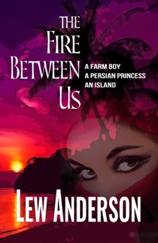 The Fire Between Us : A Farm Boy * a Persian Princess * an Island