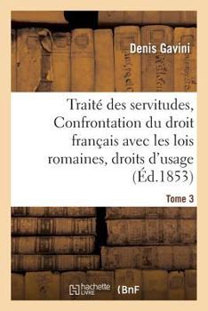 Paperback Traité des servitudes, ou Confrontation du droit français avec les lois romaines Tome 3 [French] Book