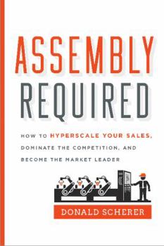 Hardcover Assembly Required: How to Hyperscale Your Sales, Dominate the Competition, and Become the Market Leader Book