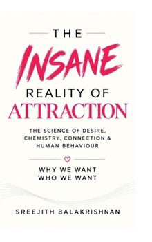 The Insane Reality of Attraction: The Science of Desire, Chemistry, Connection & Human Behaviour.
